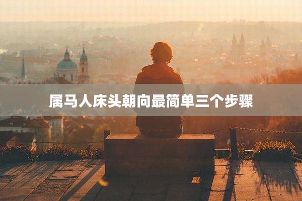 属马人床头朝向最简单三个步骤