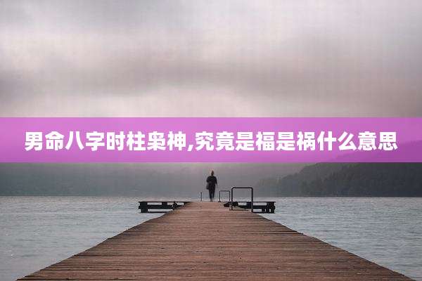 男命八字时柱枭神,究竟是福是祸什么意思