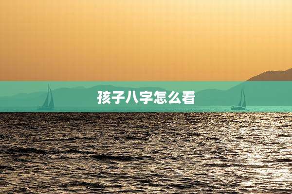 孩子八字怎么看