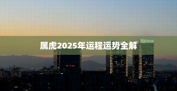 属虎2025年运程运势全解