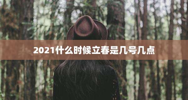 2021什么时候立春是几号几点