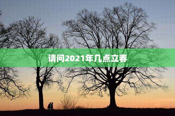 请问2021年几点立春