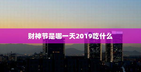 财神节是哪一天2019吃什么