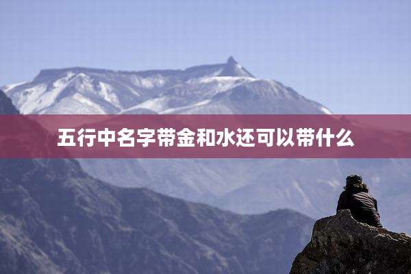 五行中名字带金和水还可以带什么