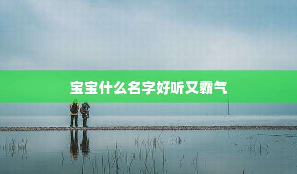 宝宝什么名字好听又霸气