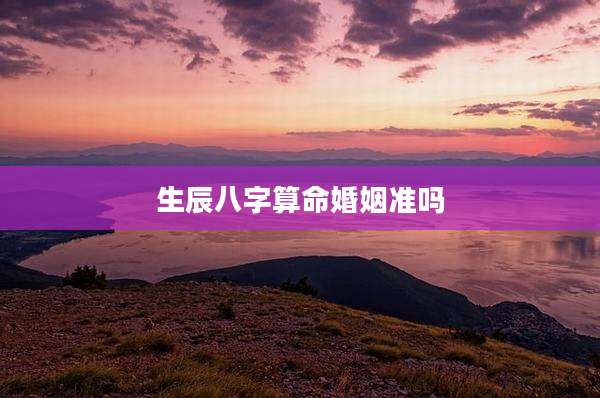 生辰八字算命婚姻准吗