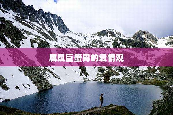 属鼠巨蟹男的爱情观