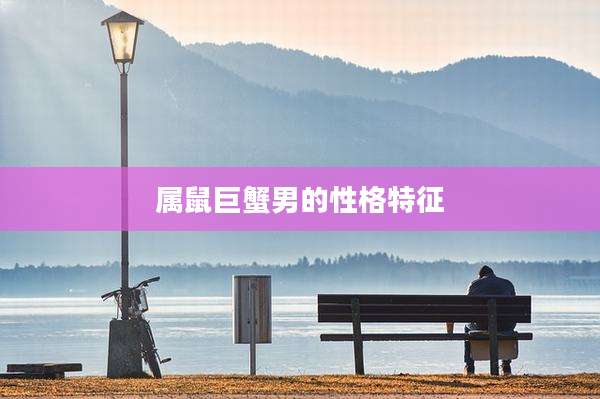 属鼠巨蟹男的性格特征