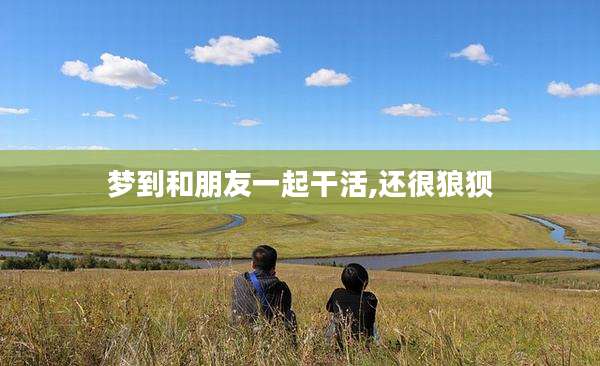 梦到和朋友一起干活,还很狼狈