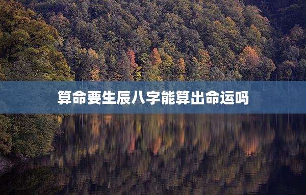 算命要生辰八字能算出命运吗