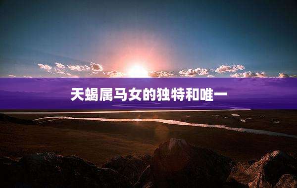 天蝎属马女的独特和唯一