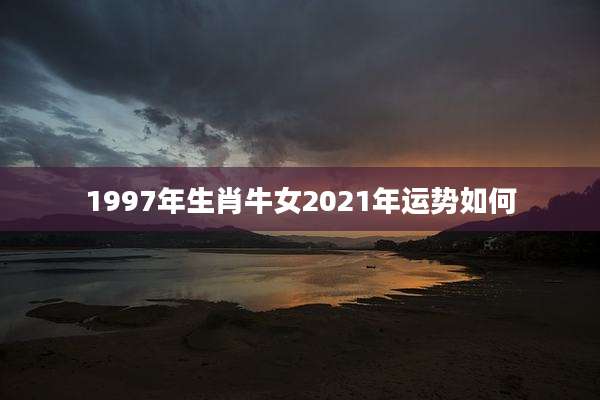 1997年生肖牛女2021年运势如何