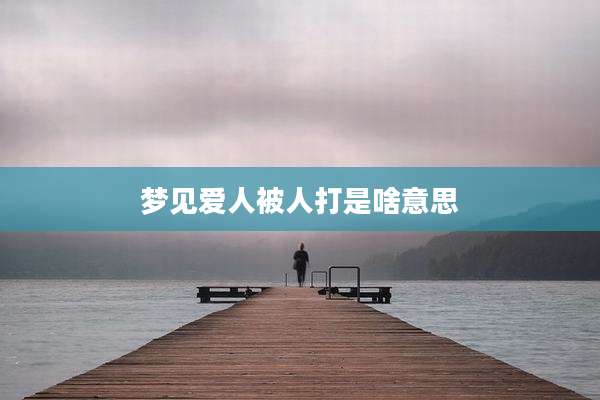 梦见爱人被人打是啥意思
