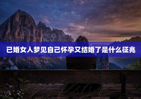 已婚女人梦见自己怀孕又结婚了是什么征兆