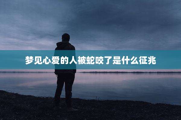 梦见心爱的人被蛇咬了是什么征兆