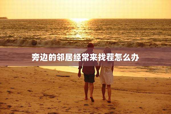 旁边的邻居经常来找茬怎么办