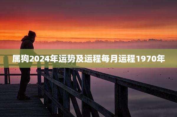 属狗2024年运势及运程每月运程1970年