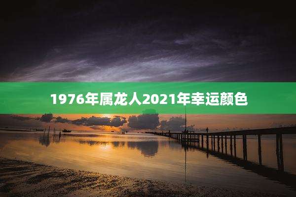 1976年属龙人2021年幸运颜色