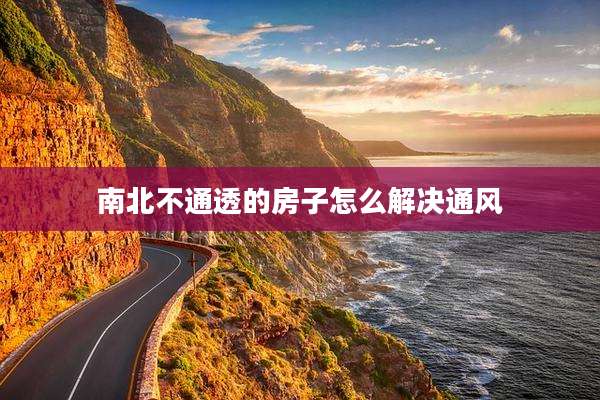南北不通透的房子怎么解决通风