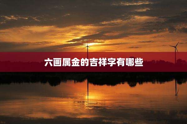 六画属金的吉祥字有哪些