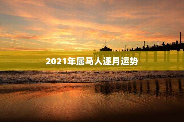 2021年属马人逐月运势