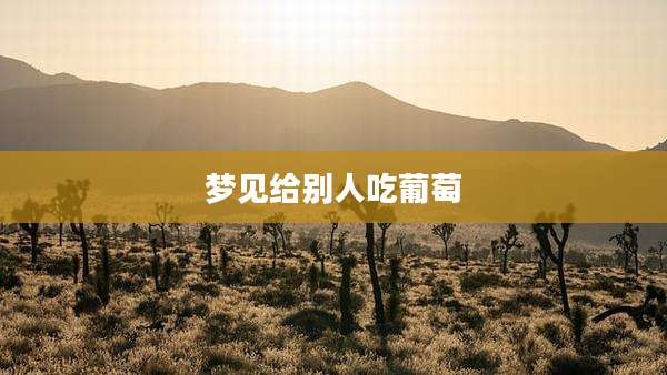 梦见给别人吃葡萄
