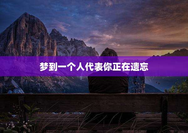梦到一个人代表你正在遗忘