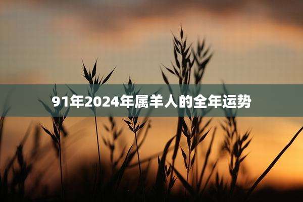 91年2024年属羊人的全年运势