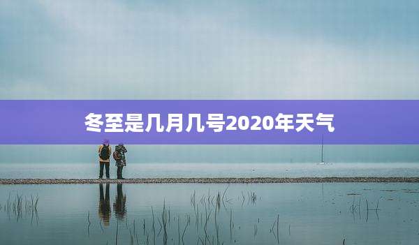 冬至是几月几号2020年天气