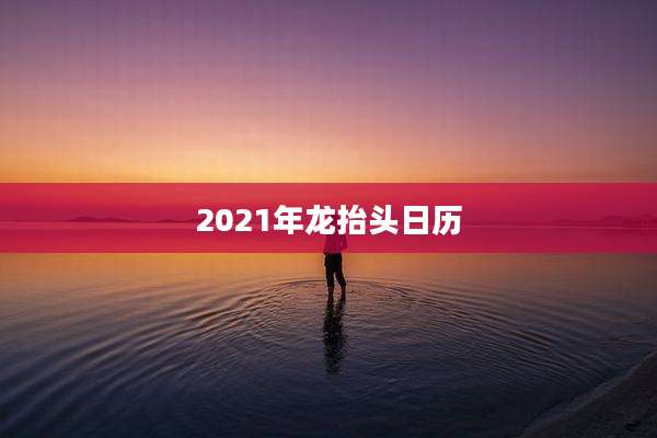 2021年龙抬头日历