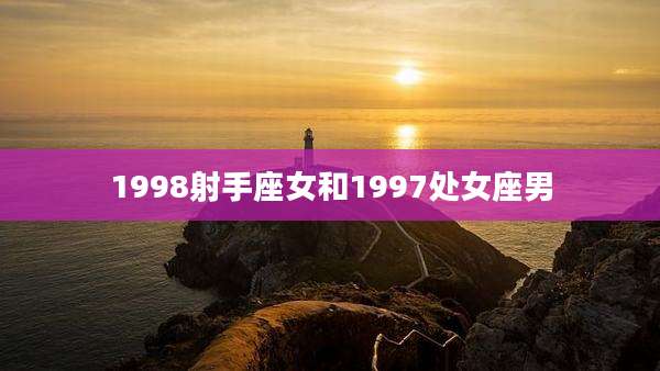 1998射手座女和1997处女座男