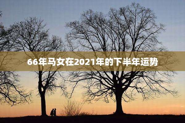 66年马女在2021年的下半年运势