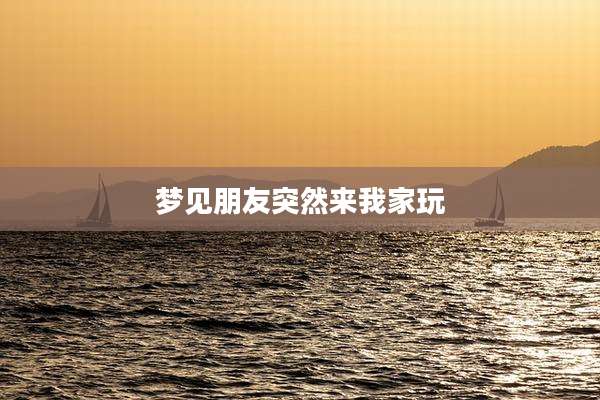 梦见朋友突然来我家玩