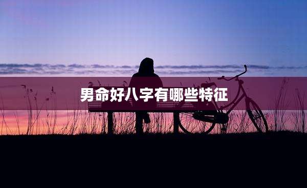男命好八字有哪些特征