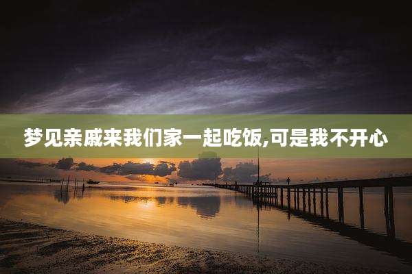 梦见亲戚来我们家一起吃饭,可是我不开心