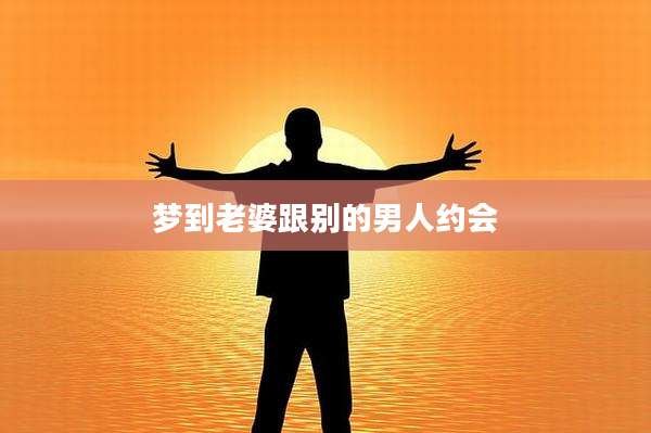 梦到老婆跟别的男人约会