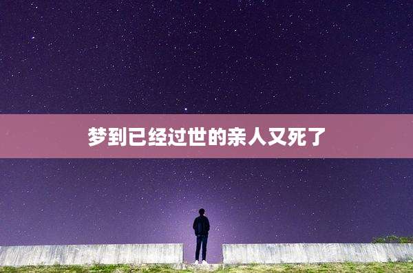 梦到已经过世的亲人又死了