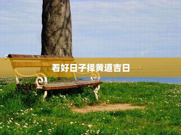 看好日子择黄道吉日