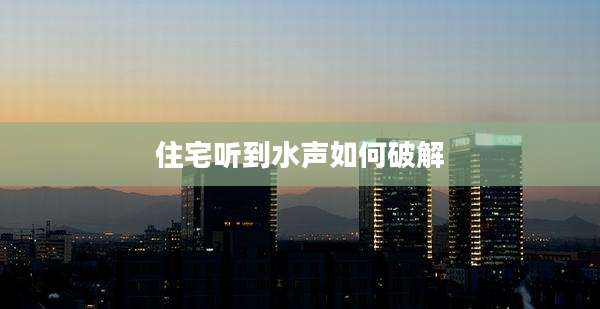 住宅听到水声如何破解