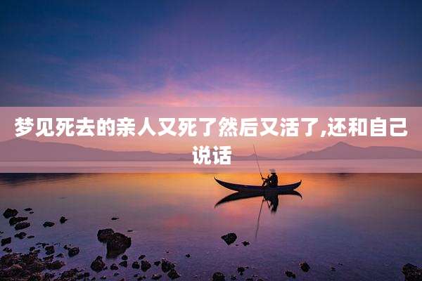 梦见死去的亲人又死了然后又活了,还和自己说话