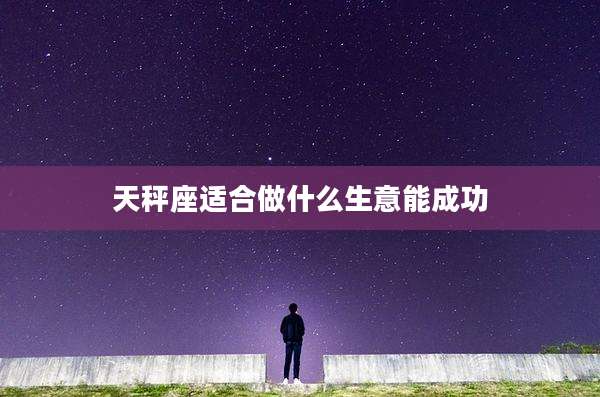 天秤座适合做什么生意能成功