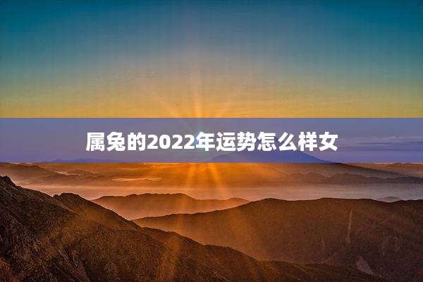 属兔的2022年运势怎么样女