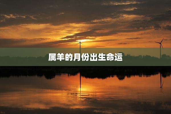 属羊的月份出生命运