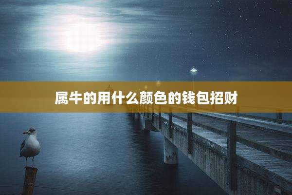 属牛的用什么颜色的钱包招财