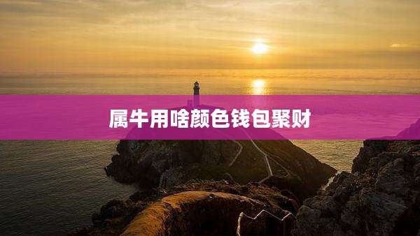 属牛用啥颜色钱包聚财