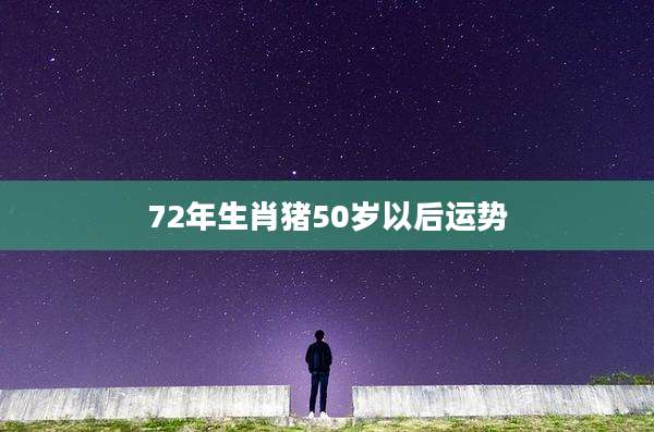 72年生肖猪50岁以后运势