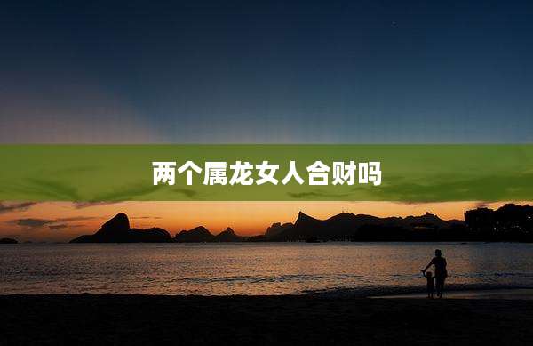 两个属龙女人合财吗