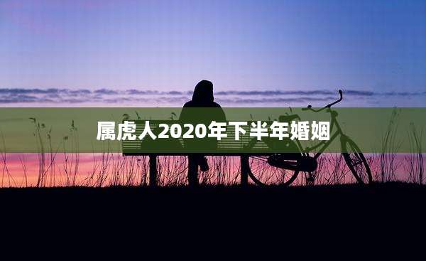 属虎人2020年下半年婚姻