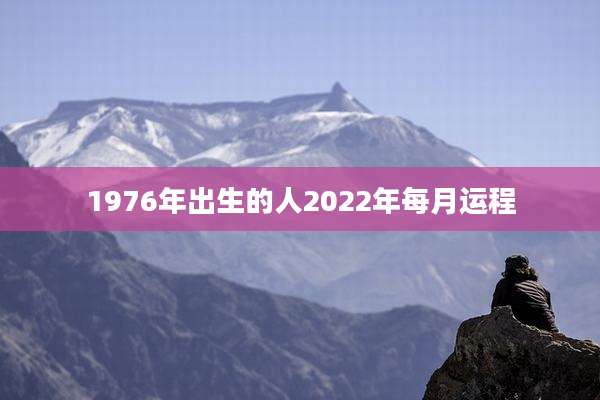 1976年出生的人2022年每月运程