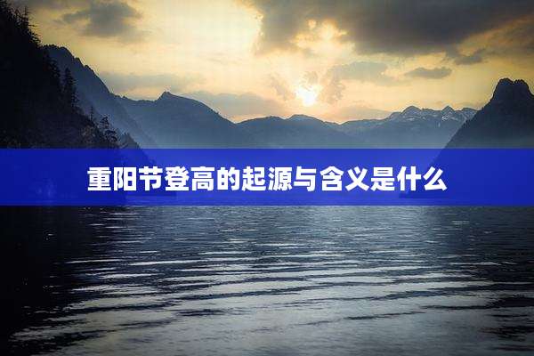 重阳节登高的起源与含义是什么